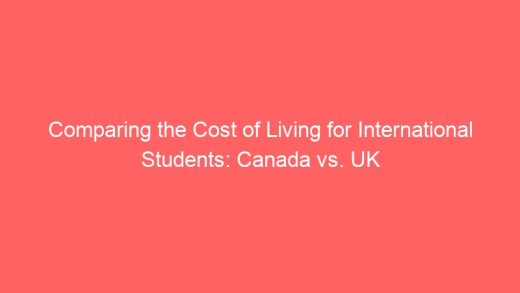 Comparing The Cost Of Living For International Students Canada Vs Uk 7019 520x293