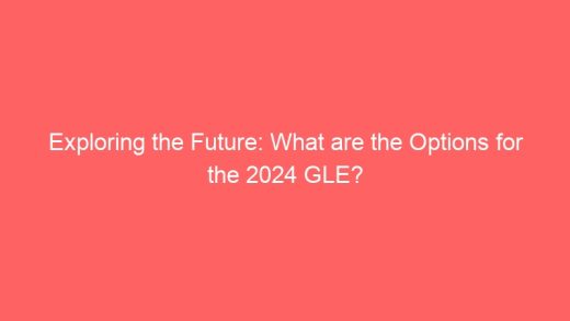 Exploring The Future What Are The Options For The 2024 Gle 7032 520x293