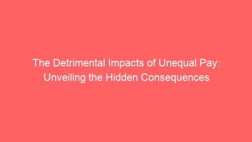 The Detrimental Impacts Of Unequal Pay Unveiling The Hidden Consequences 7024 520x293