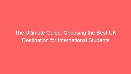 The Ultimate Guide Choosing The Best Uk Destination For International Students 7021 520x293