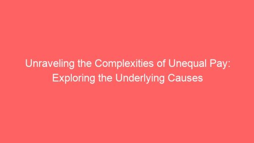 Unraveling The Complexities Of Unequal Pay Exploring The Underlying Causes 7025 520x293