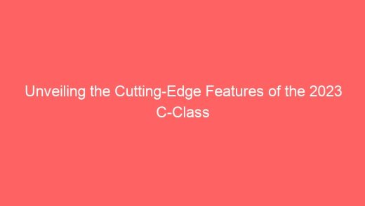 Unveiling The Cutting Edge Features Of The 2023 C Class 7029 520x293