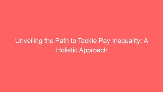 Unveiling The Path To Tackle Pay Inequality A Holistic Approach 7026 520x293